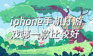 iphone手机打游戏哪一款比较好