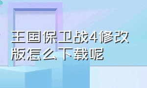 王国保卫战4修改版怎么下载呢