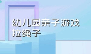 幼儿园亲子游戏拉绳子