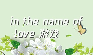 in the name of love 游戏（in the name of love超燃剪辑游戏）