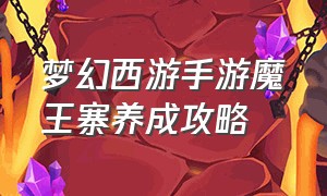 梦幻西游手游魔王寨养成攻略