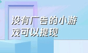 没有广告的小游戏可以提现