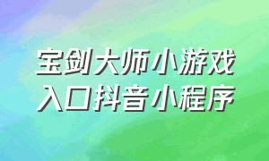 宝剑大师小游戏入口抖音小程序