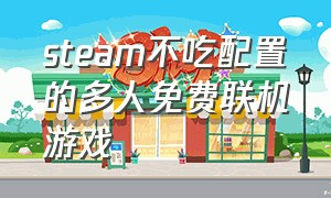 steam不吃配置的多人免费联机游戏