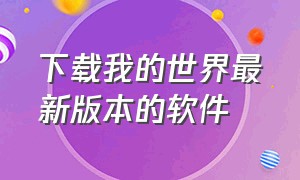 下载我的世界最新版本的软件（下载我的世界最新版本的软件免费）