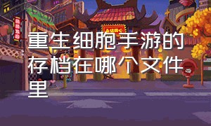 重生细胞手游的存档在哪个文件里