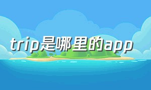 trip是哪里的app（trip软件是哪个国家的）