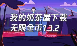 我的奶茶屋下载无限金币1.3.2（我的奶茶屋官方下载最新版苹果）