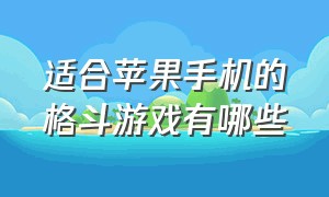 适合苹果手机的格斗游戏有哪些（苹果手机滑屏格斗游戏有哪些）