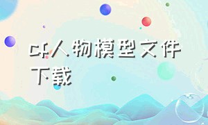 cf人物模型文件下载（cf模型美化包下载教程）