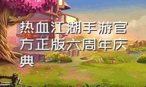热血江湖手游官方正版六周年庆典