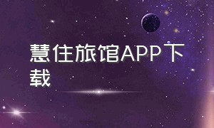 慧住旅馆APP下载（慧住旅馆app下载官网）