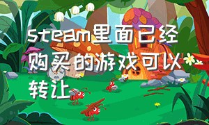 steam里面已经购买的游戏可以转让