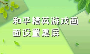 和平精英游戏画面设置黑屏