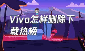 Vivo怎样删除下载热榜