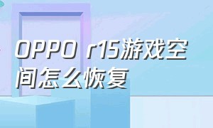 oppo r15游戏空间怎么恢复