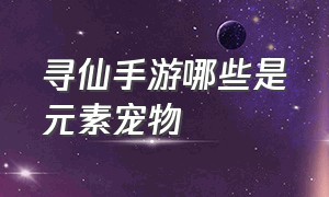 寻仙手游哪些是元素宠物