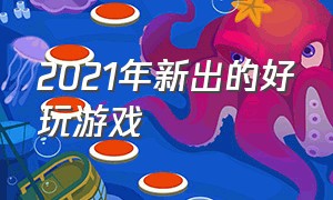 2021年新出的好玩游戏