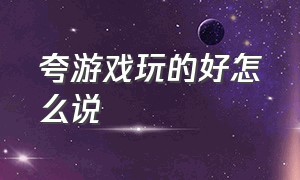 夸游戏玩的好怎么说（夸游戏玩的好怎么说呢）