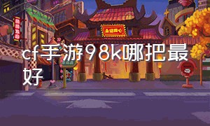 cf手游98k哪把最好（cf手游98k哪里来的）