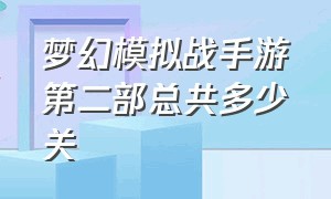 梦幻模拟战手游第二部总共多少关