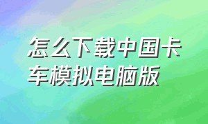 怎么下载中国卡车模拟电脑版