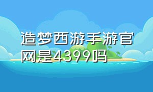 造梦西游手游官网是4399吗