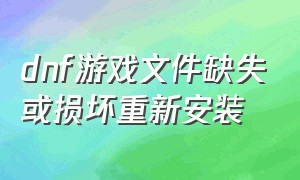 dnf游戏文件缺失或损坏重新安装