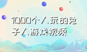 1000个人玩的兔子人游戏视频（1000个人玩的兔子人游戏视频）