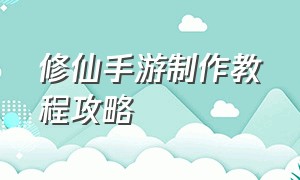 修仙手游制作教程攻略