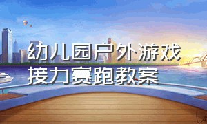 幼儿园户外游戏接力赛跑教案（幼儿园户外游戏接力赛跑教案反思）