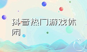 抖音热门游戏休闲