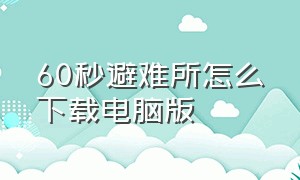 60秒避难所怎么下载电脑版（60秒避难所怎么下载到电脑上）