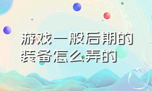 游戏一般后期的装备怎么弄的（怎么根据游戏不同阶段买不同装备）