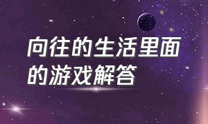 向往的生活里面的游戏解答（向往的生活最新一期游戏解密）