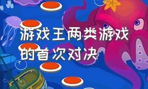 游戏王两类游戏的首次对决（游戏王两类游戏的首次对决是什么）