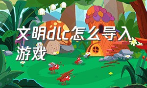 文明dlc怎么导入游戏（文明6mod能启用但游戏里没有）