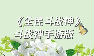 《全民斗战神》斗战神手游版（全民斗战神官网下载不了）