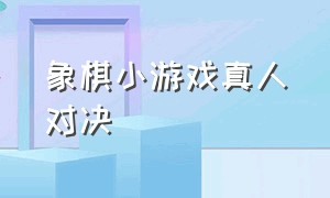 象棋小游戏真人对决