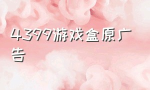 4399游戏盒原广告（4399游戏盒可以安装的广告视频）