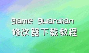 game guardian 修改器下载教程