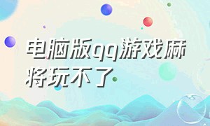 电脑版qq游戏麻将玩不了（qq游戏福州麻将全部显示白板）