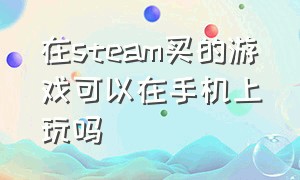 在steam买的游戏可以在手机上玩吗