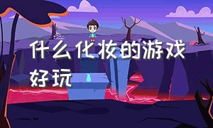 什么化妆的游戏好玩（什么化妆的游戏好玩点）