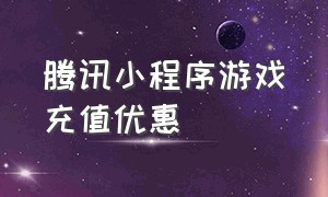 腾讯小程序游戏充值优惠（小程序游戏充值怎么申请退款）