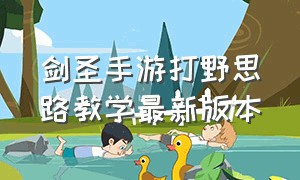 剑圣手游打野思路教学最新版本（手游国服第一剑圣打野思路教学）