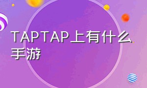 TAPTAP上有什么手游（taptap手游排行榜前十名）