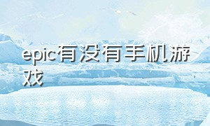 epic有没有手机游戏（epic有手机软件吗）