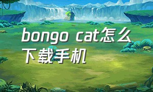 bongo cat怎么下载手机（bonggocat怎么下载）