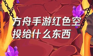 方舟手游红色空投给什么东西